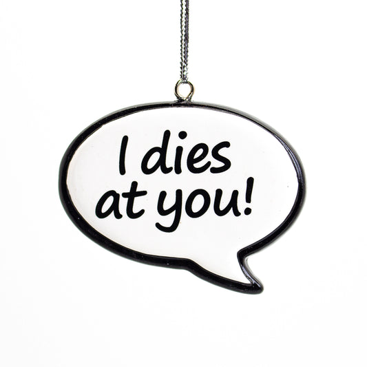 NL Sayings Speech Bubble Tree Ornament, I Dies At You! ***COMING SOON!***